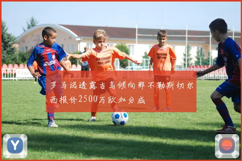罗马诺透露吉乌倾向那不勒斯切尔西报价2500万欧加分成